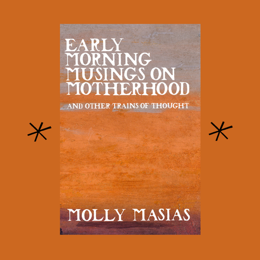 Early Morning Musings on Motherhood, by Molly Masias